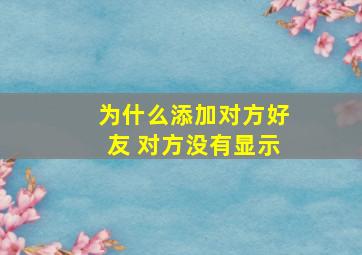 为什么添加对方好友 对方没有显示